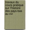 Travaux Du Cours Pratique Sur L'Histoire Des Pays-Bas Au Xvi by Paul Frï¿½Dï¿½Ricq