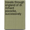 Travels Through England of Dr. Richard Pococke, Successively by Richard Pococke