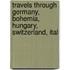 Travels Through Germany, Bohemia, Hungary, Switzerland, Ital