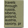 Travels Through Russia, Siberia, Poland, Austria, Saxony, Pr door James Holman