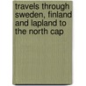 Travels Through Sweden, Finland and Lapland to the North Cap door Onbekend