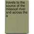 Travels to the Source of the Missouri River and Across the A