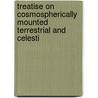 Treatise On Cosmospherically Mounted Terrestrial and Celesti by W. Muller