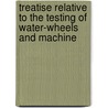 Treatise Relative to the Testing of Water-Wheels and Machine by James Emerson