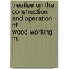 Treatise on the Construction and Operation of Wood-Working M door John Richards