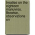 Treatise on the Eighteen Manuvres. Likewise, Observations on