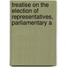 Treatise on the Election of Representatives, Parliamentary a by Thomas Hare