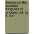 Treatise on the Esculent Funguses of England. Ed. by F. Curr