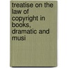 Treatise on the Law of Copyright in Books, Dramatic and Musi door George Ticknor Curtis