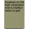 Treatises On The High Veneration Man's Intellect Owes To God by Robert Boyle (
