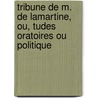 Tribune de M. de Lamartine, Ou, Tudes Oratoires Ou Politique door Anonymous Anonymous