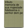 Tributo Memoria de Sua Majestade Fidelissima O Senhor Dom Pe by Antonio Feliciano De Castilho