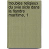 Troubles Reliqieux Du Xvie Sicle Dans La Flandre Maritime, 1 door Anonymous Anonymous