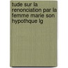 Tude Sur La Renonciation Par La Femme Marie Son Hypothque Lg door Charles Joseph Csar-Bru