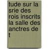 Tude Sur La Srie Des Rois Inscrits La Salle Des Anctres de T by E. De Saulcy