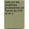 Tude Sur Les Acadmies Protestantes En France Au Xvie Et Au X door Pierre Daniel Bourchenin