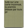 Tude Sur Une Carte Inconnue, La Premire Dresse Par Louis Jol by Gabriel Gravier