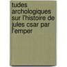 Tudes Archologiques Sur L'Histoire de Jules Csar Par L'Emper door Lon Fallue