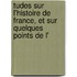 Tudes Sur L'Histoire de France, Et Sur Quelques Points de L'