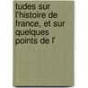 Tudes Sur L'Histoire de France, Et Sur Quelques Points de L' by Auguste Trognon