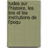 Tudes Sur L'Histoire, Les Lois Et Les Institutions de L'Poqu