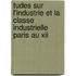 Tudes Sur L'Industrie Et La Classe Industrielle Paris Au Xii