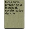 Tudes Sur Le Problme de La Marche Du Cavalier Au Jeu Des Che by A. Cretaine
