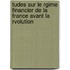 Tudes Sur Le Rgime Financier de La France Avant La Rvolution