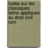 Tudes Sur Les Classiques Latins Appliques Au Droit Civil Rom by Raymond Osmin Benech