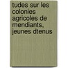 Tudes Sur Les Colonies Agricoles de Mendiants, Jeunes Dtenus door Gabriel De Lurieu