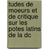 Tudes de Moeurs Et de Critique Sur Les Potes Latins de La Dc