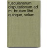 Tusculanarum Disputationum Ad M. Brutum Libri Quinque, Volum door Anonymous Anonymous