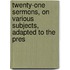 Twenty-One Sermons, On Various Subjects, Adapted to the Pres
