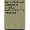 Two Centuries of Costume in America, Mdcxx-Mdcccxx, Volume 2 by Alice Morse Earle
