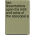 Two Dissertations Upon the Mint and Coins of the Episcopal-P