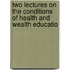 Two Lectures On the Conditions of Health and Wealth Educatio