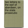 Two Letters to the Earl of Aberdeen, On the State Prosecutio by William Ewart Gladstone