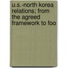 U.S.-North Korea Relations; From the Agreed Framework to Foo by United States Congress Pacific
