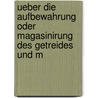 Ueber Die Aufbewahrung Oder Magasinirung Des Getreides Und M by Augustin Rollet