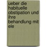 Ueber Die Habituelle Obstipation Und Ihre Behandlung Mit Ele by Georg Hünerfauth