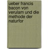 Ueber Francis Bacon Von Verulam Und Die Methode Der Naturfor door Justus Liebig