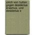 Ulrich Von Hutten Gegen Desiderius Erasmus, Und Desiderius E