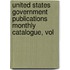 United States Government Publications Monthly Catalogue, Vol