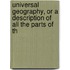 Universal Geography, or a Description of All the Parts of th