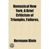 Unmusical New York; A Brief Criticism Of Triumphs, Failures door Hermann Klein