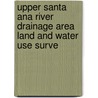 Upper Santa Ana River Drainage Area Land and Water Use Surve door California. Dept. Of Water Resources
