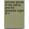 Utricular Glands of the Uterus, and the Glandular Organ of N door Giovanni Battista Ercolani