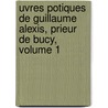 Uvres Potiques de Guillaume Alexis, Prieur de Bucy, Volume 1 by Guillaume Alexis