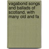 Vagabond Songs and Ballads of Scotland, with Many Old and Fa door Robert Ford