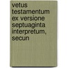 Vetus Testamentum Ex Versione Septuaginta Interpretum, Secun by Unknown